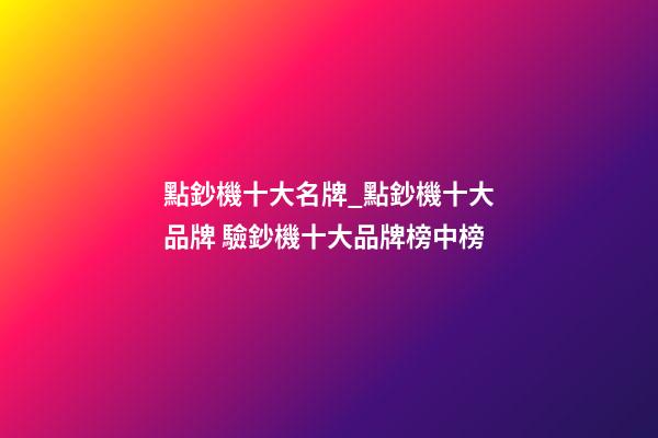 點鈔機十大名牌_點鈔機十大品牌 驗鈔機十大品牌榜中榜-第1張-商標起名-玄機派